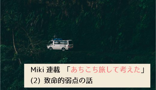 第2回採用作家Mikiの連載 「あちこち旅して考えた」(2)致命的弱点の話